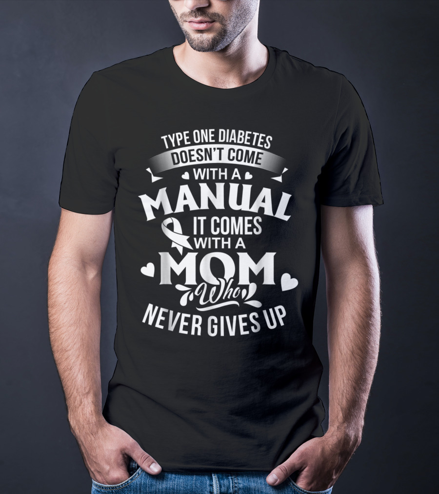 Type One Diabetes Doesn't Come With A Manual It Comes With A Mom Who Never Gives Up T-Shirt