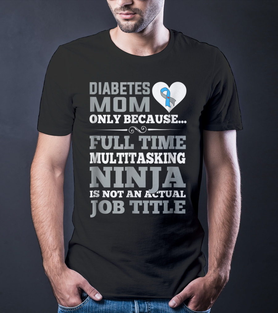 Diabetes Mom Only Because Full Time Multitasking Ninja Is Not An Actual Job Title T-Shirt