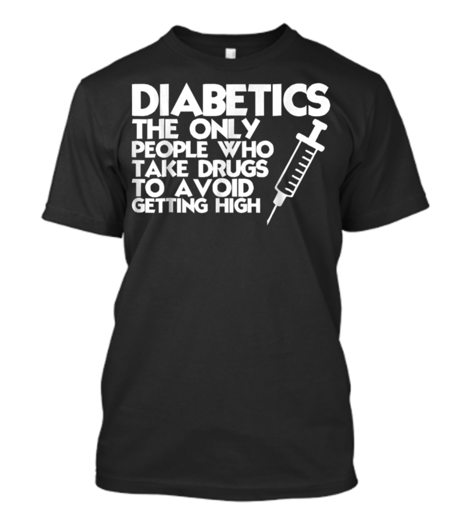 Diabetics The Only People Who Take Drugs To Avoid Getting High T-Shirt