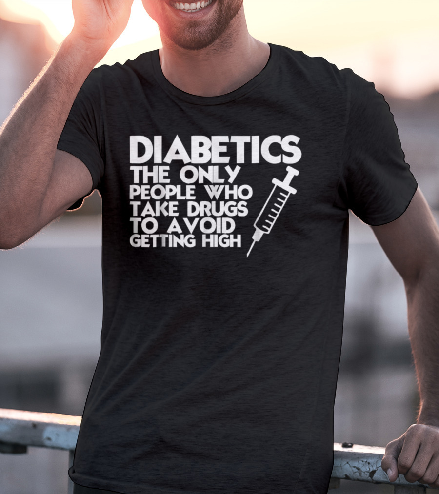 Diabetics The Only People Who Take Drugs To Avoid Getting High T-Shirt