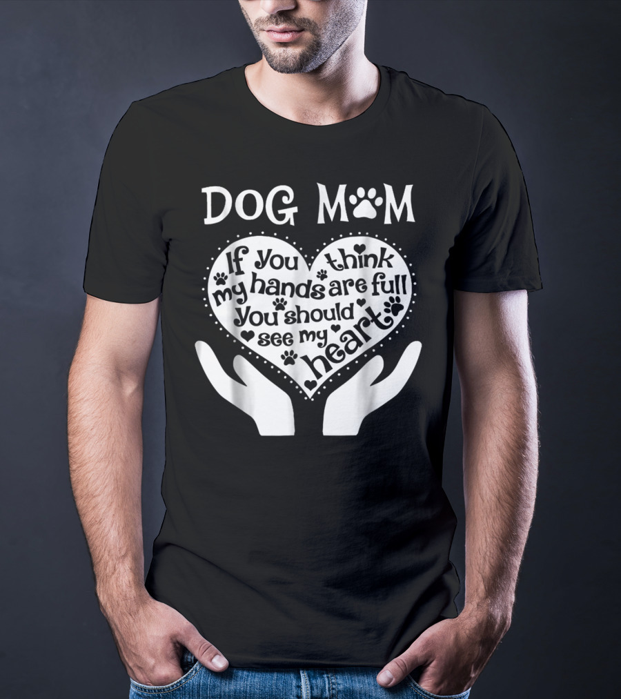 DOG MOM If You Think My Hands Are Full You Should See My Heart T-Shirt
