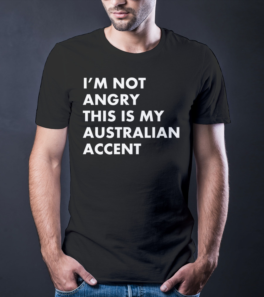 I'm Not Angry This Is My Australian Accent Funny Saying T-Shirt