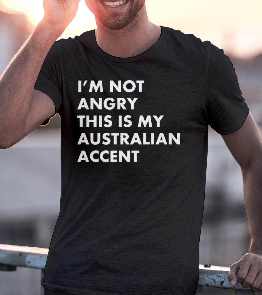 I'm Not Angry This Is My Australian Accent Funny Saying T-Shirt