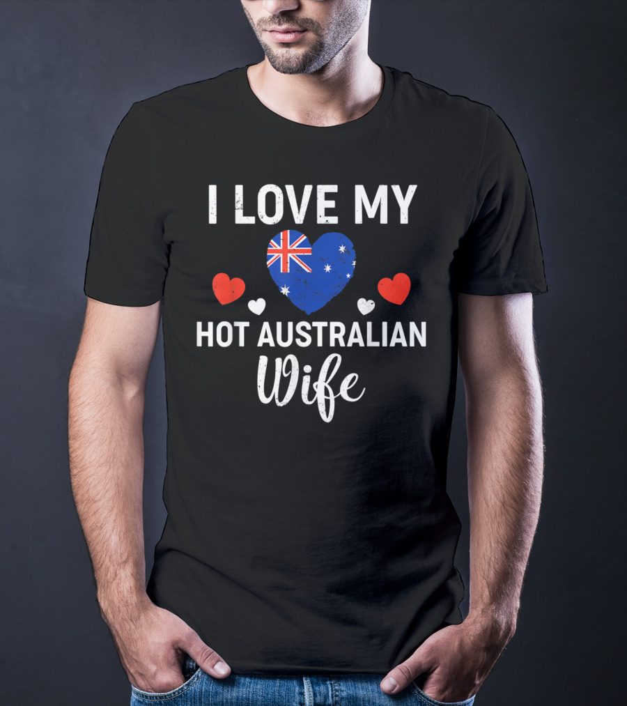 I Love My Hot Australian Wife Australia Flag Heart And Red Hearts T-Shirt