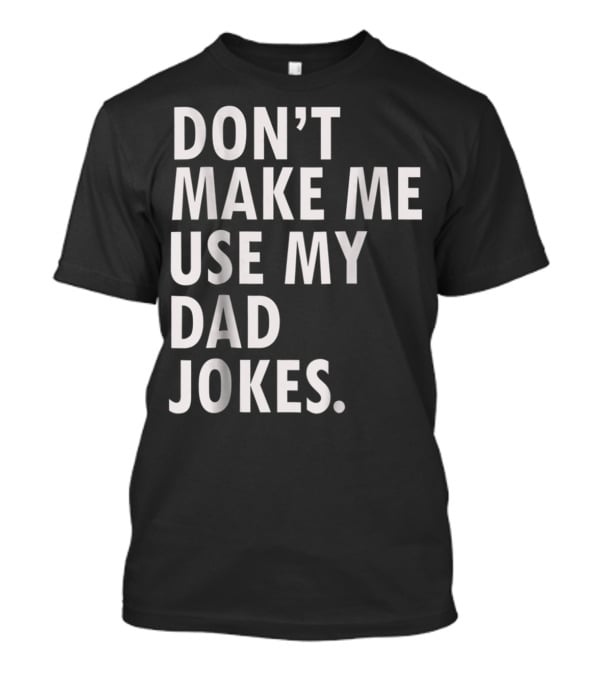 Don't Make Me Use My Dad Jokes Funny Saying Dad Bod Father's Day Dad Joke T-Shirt