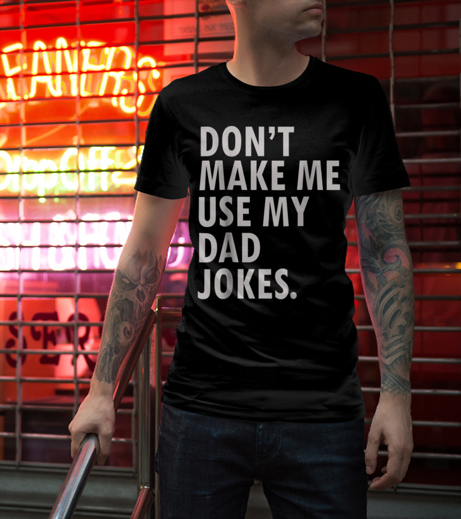 Don't Make Me Use My Dad Jokes Funny Saying Dad Bod Father's Day Dad Joke T-Shirt