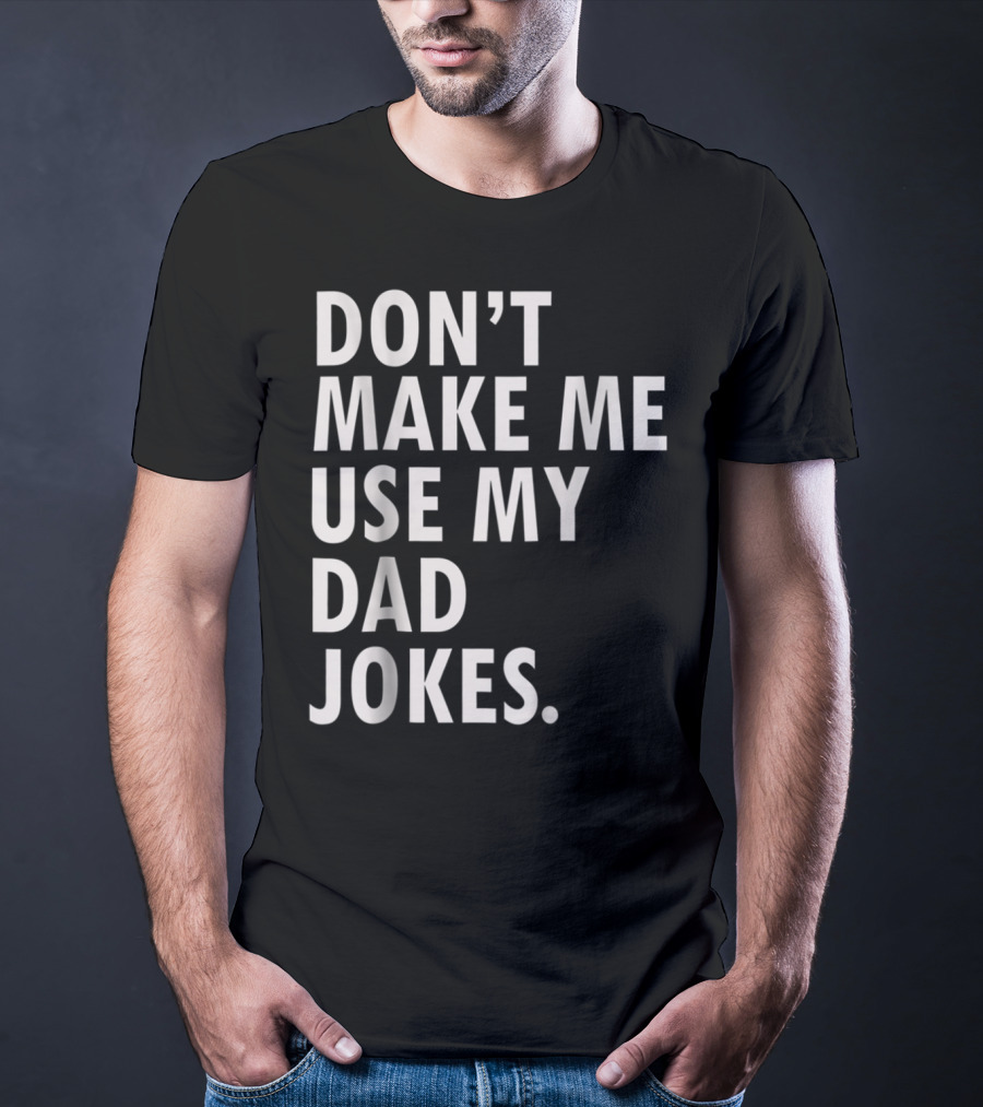Don't Make Me Use My Dad Jokes Funny Saying Dad Bod Father's Day Dad Joke T-Shirt