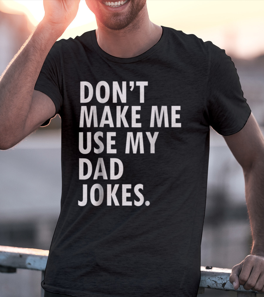 Don't Make Me Use My Dad Jokes Funny Saying Dad Bod Father's Day Dad Joke T-Shirt