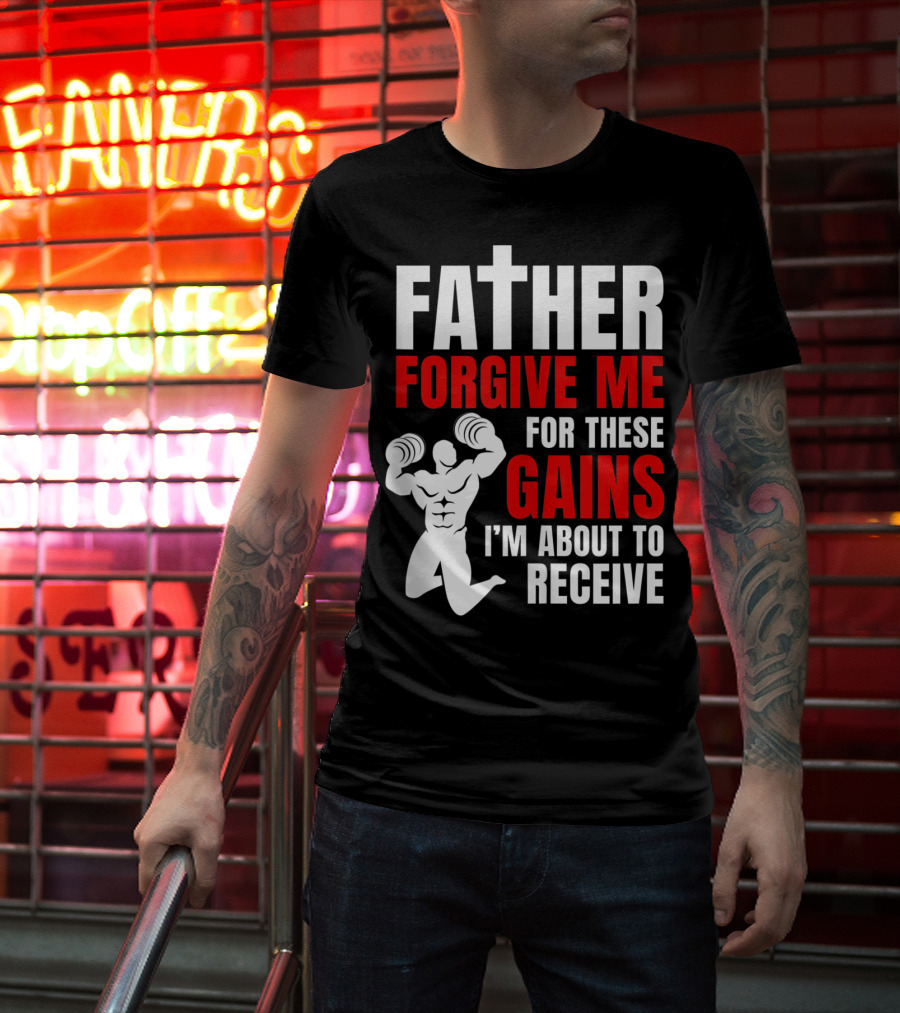 Father Forgive Me For These Gains I'm About To Receive T-Shirt