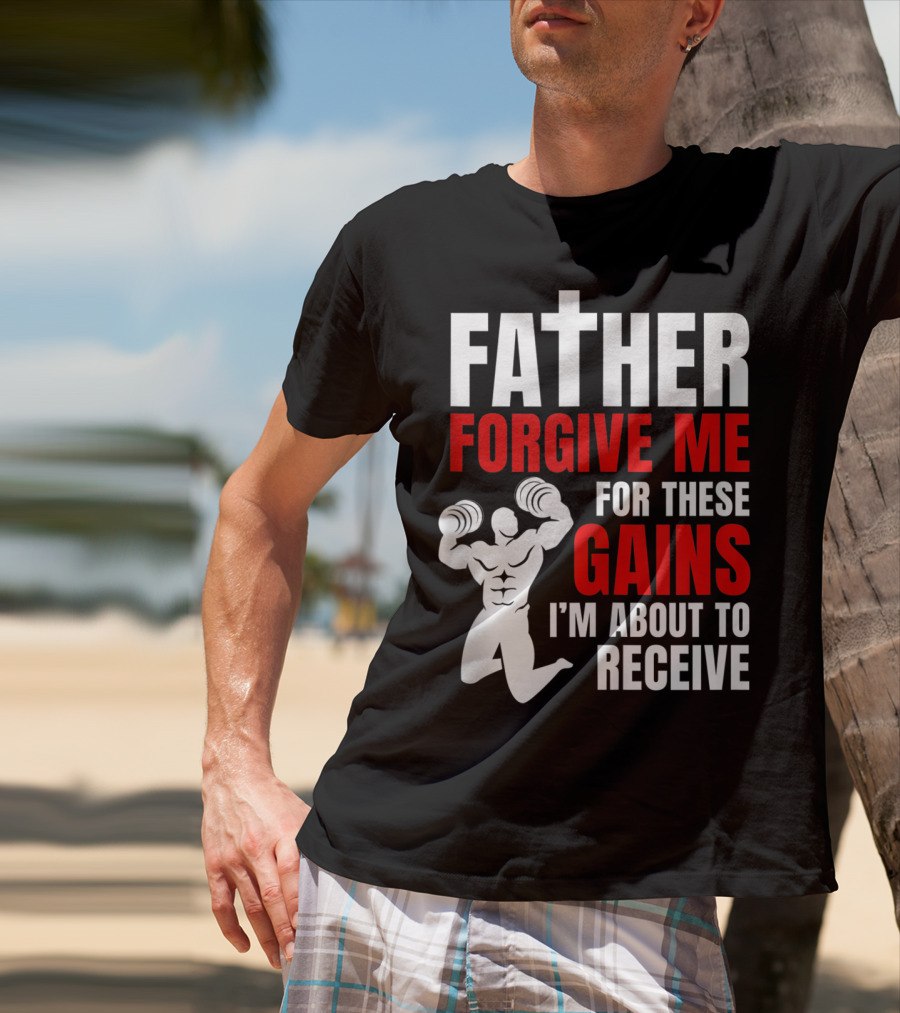 Father Forgive Me For These Gains I'm About To Receive T-Shirt
