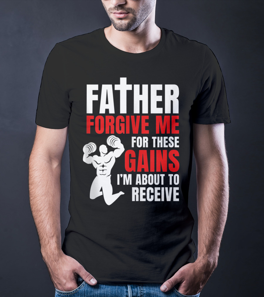 Father Forgive Me For These Gains I'm About To Receive T-Shirt