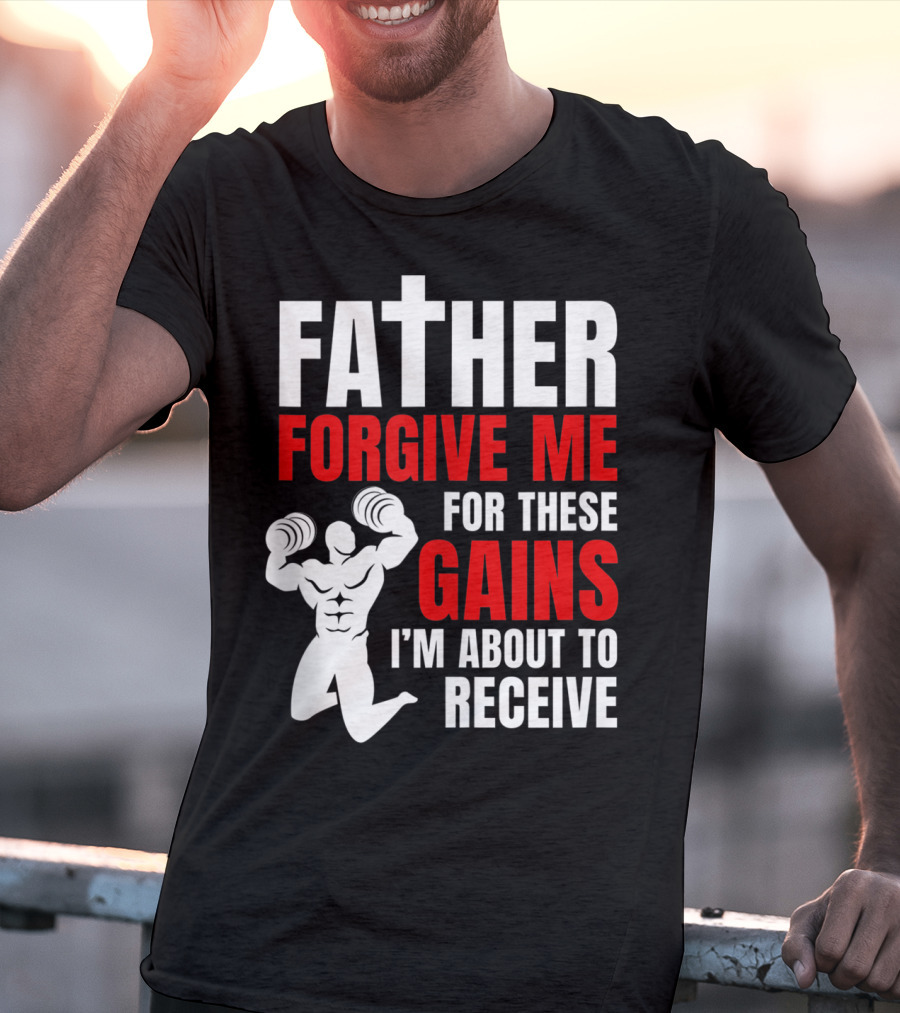 Father Forgive Me For These Gains I'm About To Receive T-Shirt