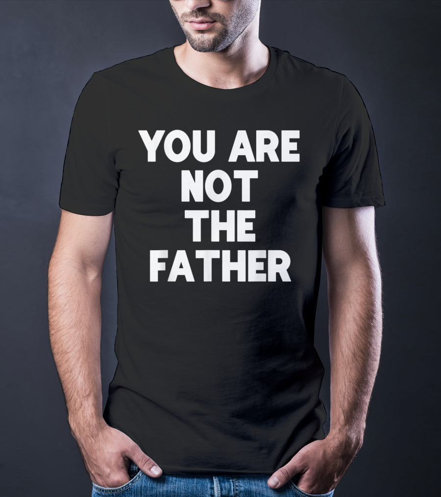 You Are Not The Father Humor T-Shirt