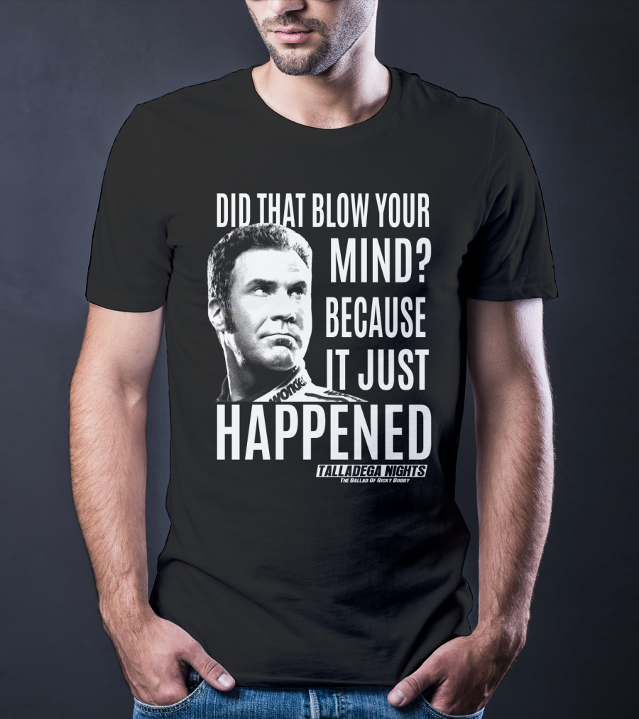 Did That Blow Your Mind Because It Just Happened Talladega Nights The Ballad Of Ricky Bobby T-Shirt
