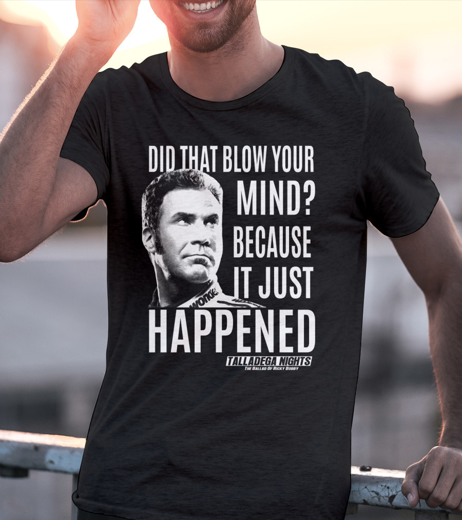 Did That Blow Your Mind Because It Just Happened Talladega Nights The Ballad Of Ricky Bobby T-Shirt