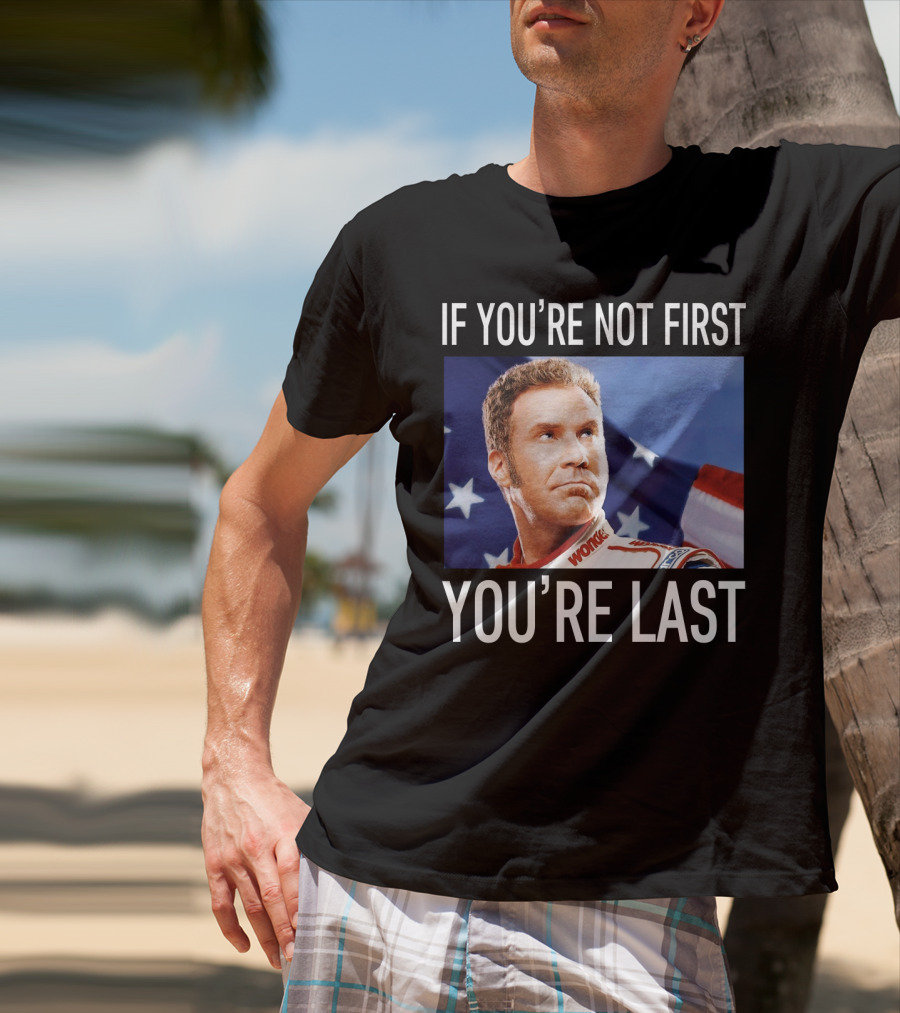 If You're Not First You're Last Talladega Nights Ricky Bobby T-Shirt