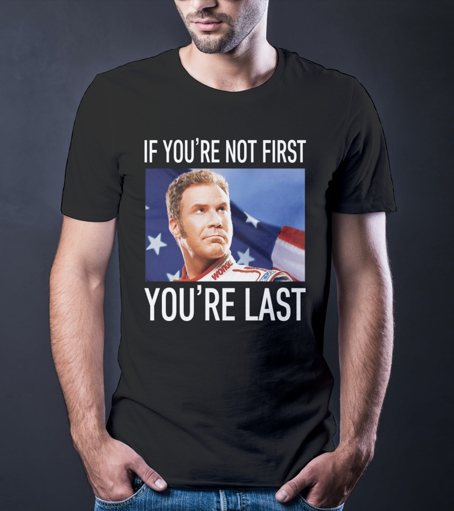 If You're Not First You're Last Talladega Nights Ricky Bobby T-Shirt