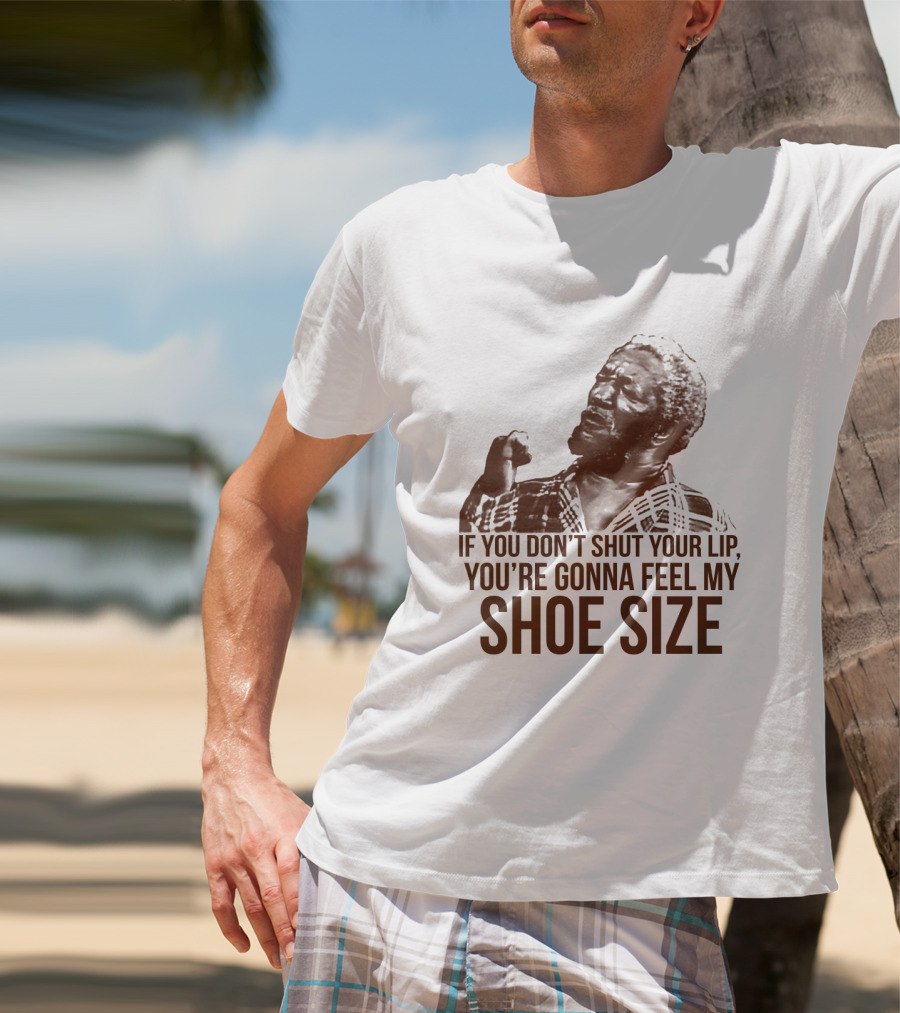 If You Don't Shut Your Lip You're Gonna Feel My Shoe Size T-Shirt