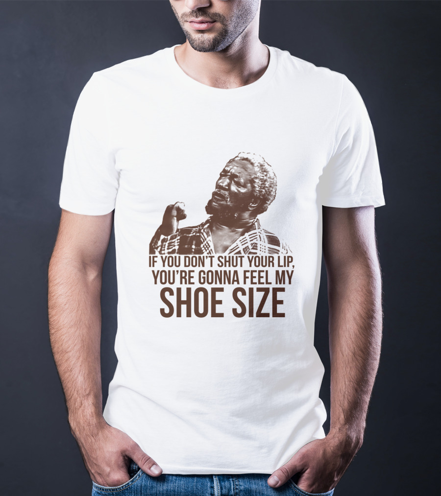 If You Don't Shut Your Lip You're Gonna Feel My Shoe Size T-Shirt
