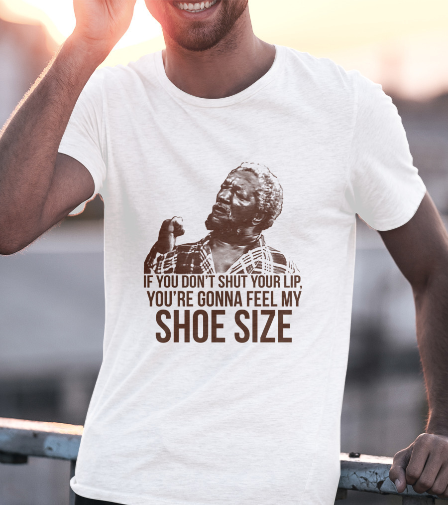 If You Don't Shut Your Lip You're Gonna Feel My Shoe Size T-Shirt