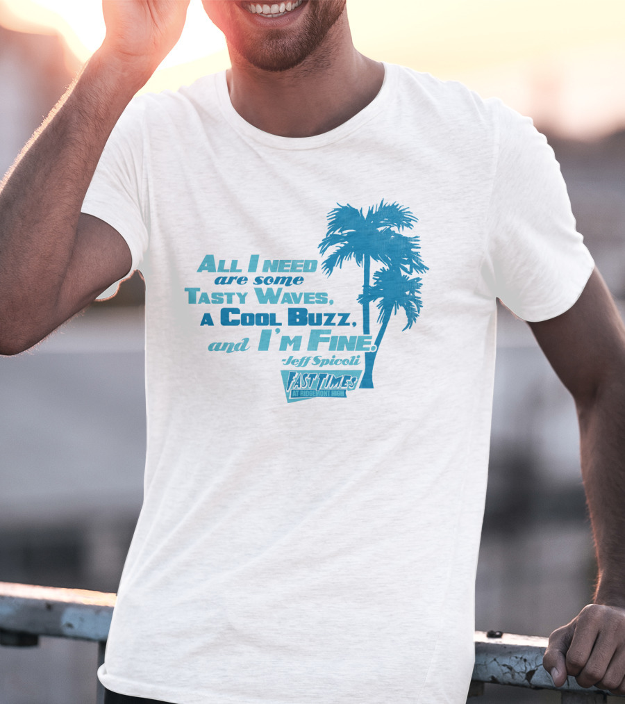 All I Need Are Some Tasty Waves A Cool Buzz And I'm Fine Jeff Spicoli Fast Times At Ridgemont High T-Shirt