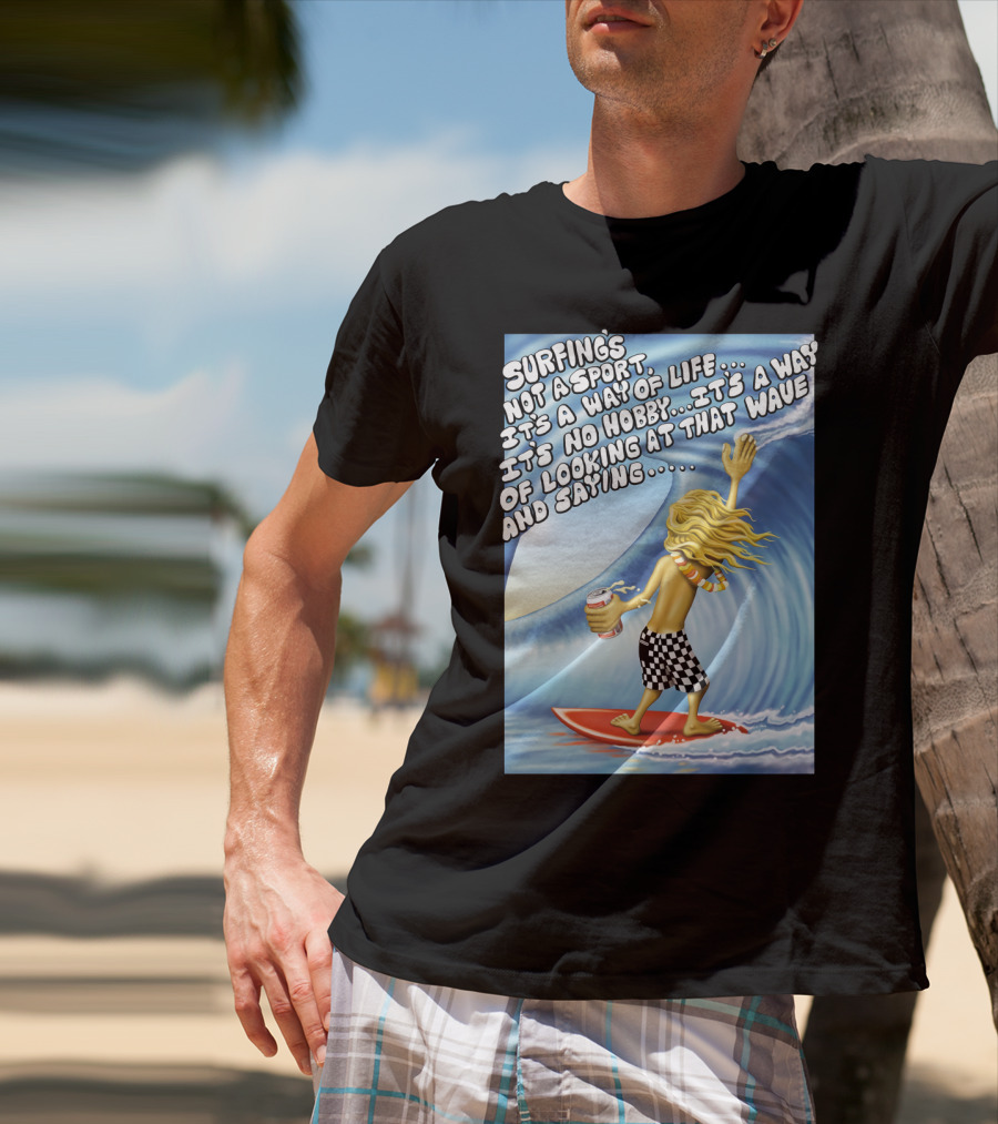 Surfing's Not A Sport It's A Way Of Life Way Of Looking At That Wave And Saying Fast Times At Ridgemont High T-Shirt