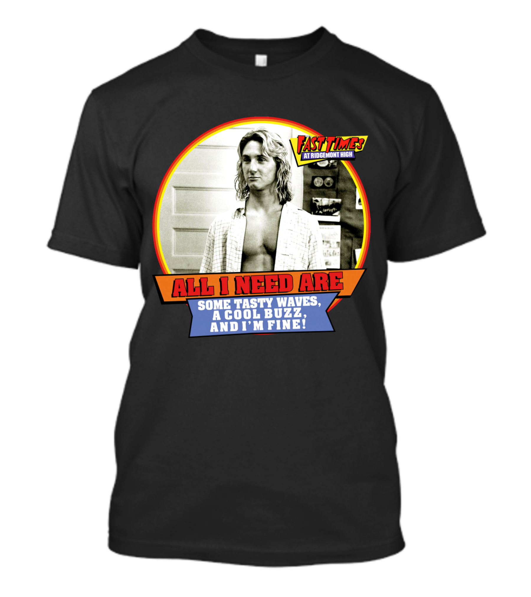 Fast Times At Ridgemont High All I Need Are Some Tasty Waves A Cool Buzz And I'm Fine T-Shirt