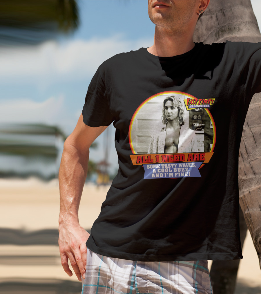 Fast Times At Ridgemont High All I Need Are Some Tasty Waves A Cool Buzz And I'm Fine T-Shirt