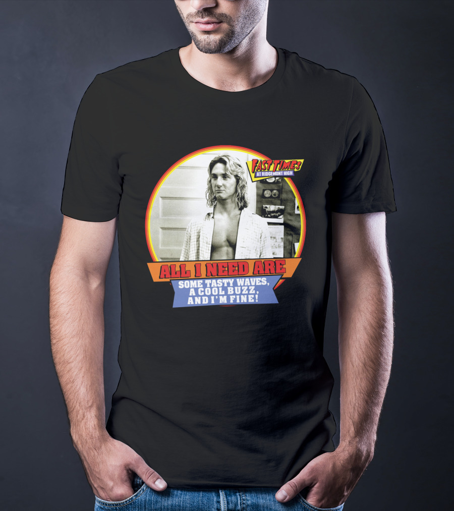 Fast Times At Ridgemont High All I Need Are Some Tasty Waves A Cool Buzz And I'm Fine T-Shirt