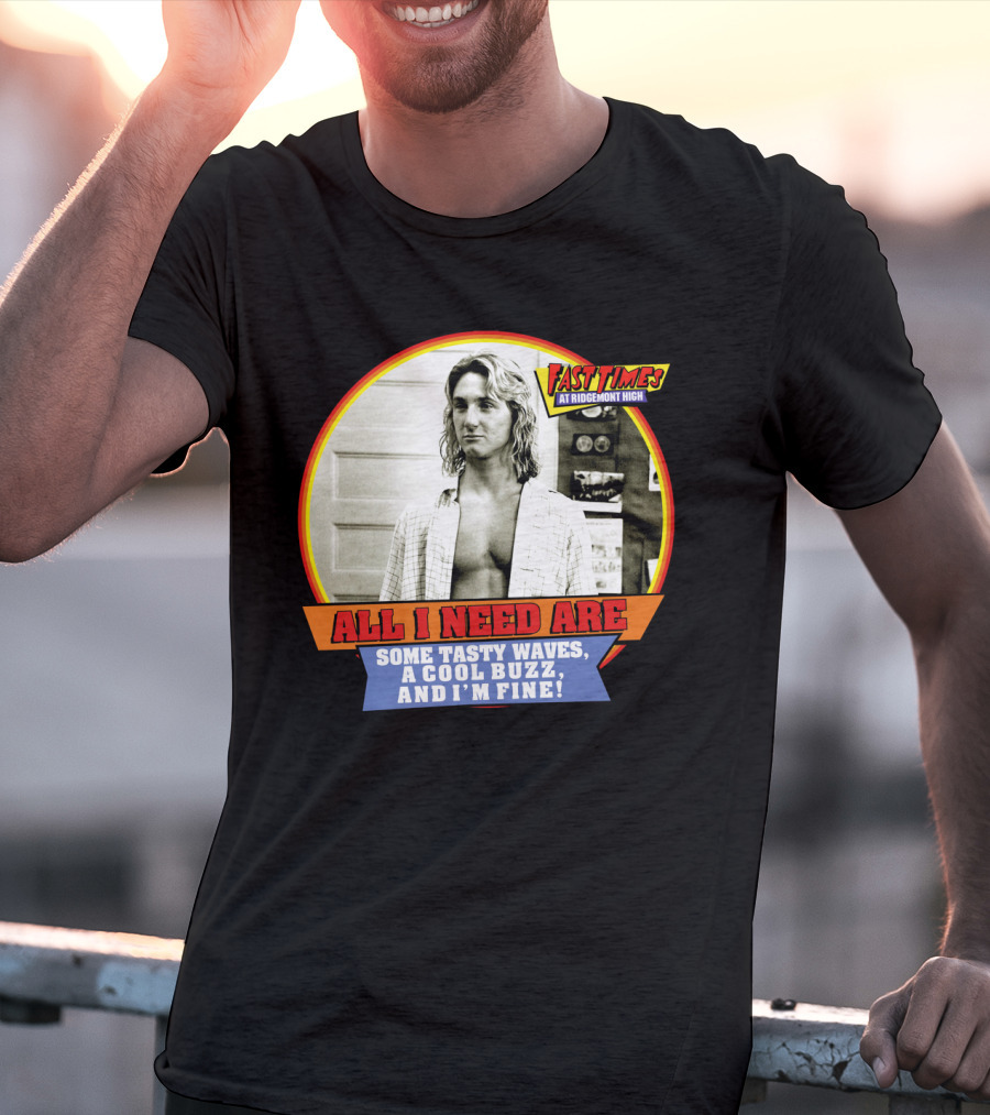 Fast Times At Ridgemont High All I Need Are Some Tasty Waves A Cool Buzz And I'm Fine T-Shirt