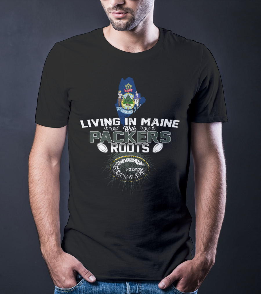 Living In Maine With Green Bay Packers Football Roots T-Shirt