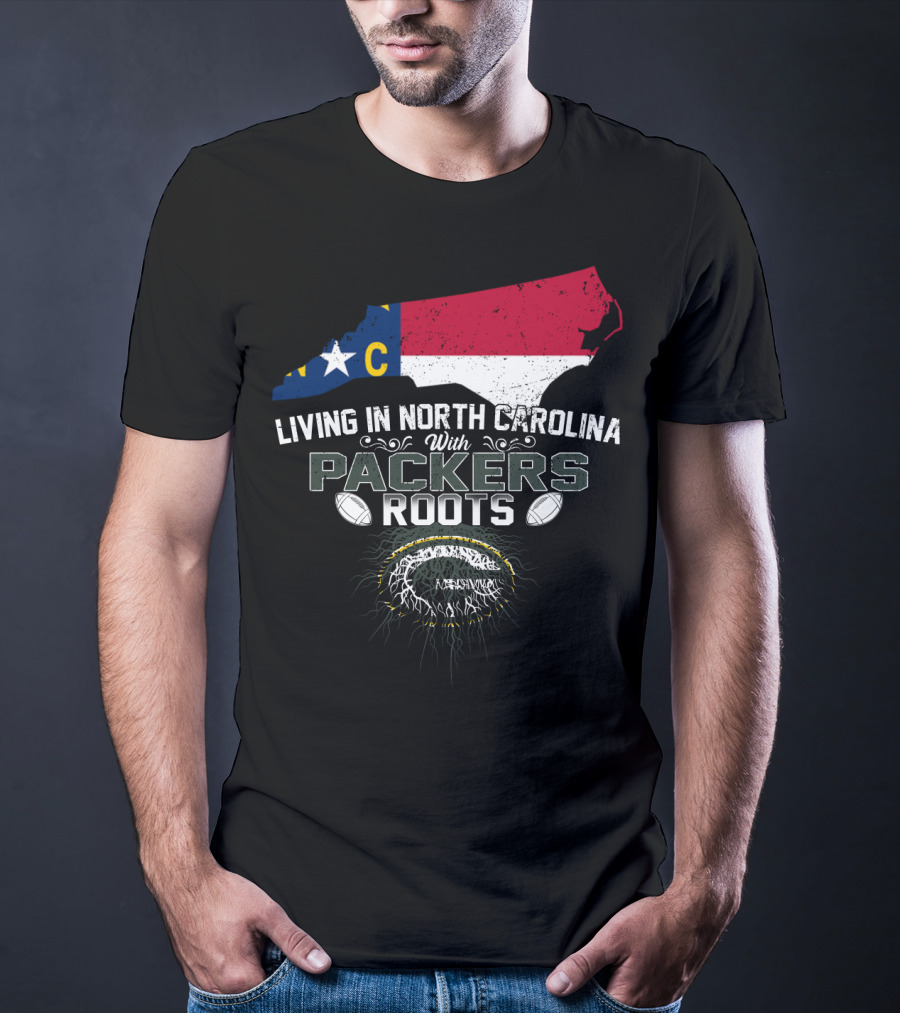 Living In North Carolina With PACKERS Roots Football Fans T-Shirt