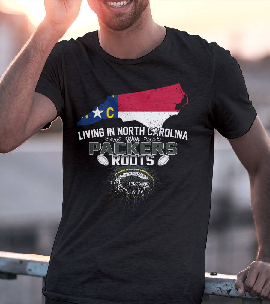 Living In North Carolina With PACKERS Roots Football Fans T-Shirt