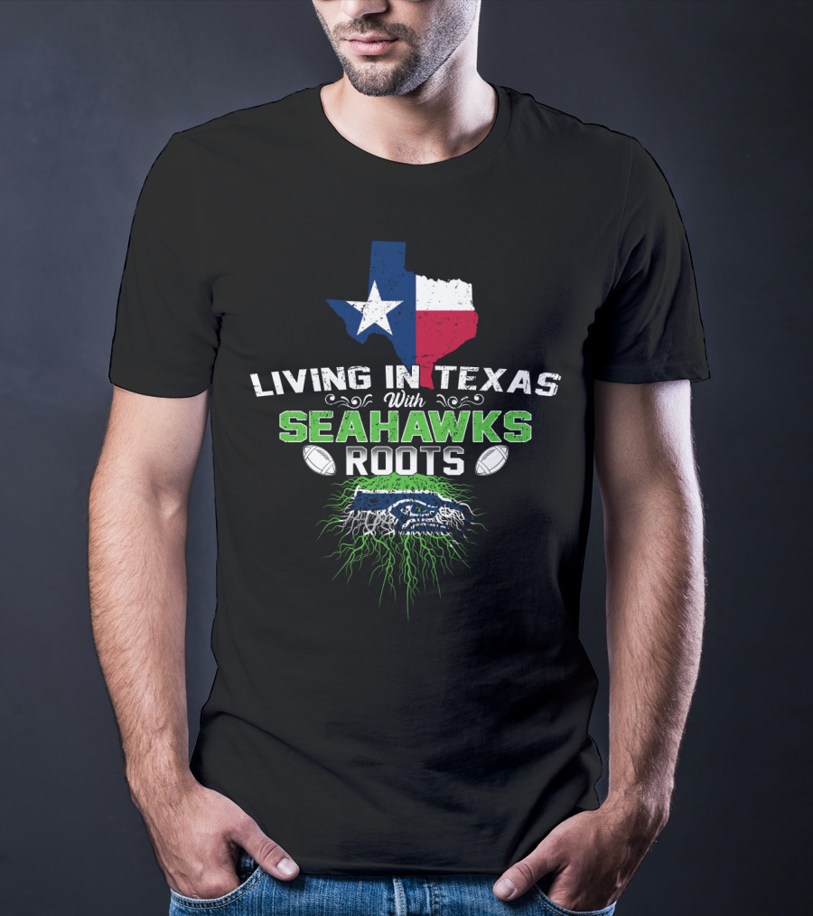 Living In Texas With Seahawks Roots Texas Flag And Seahawks T-Shirt