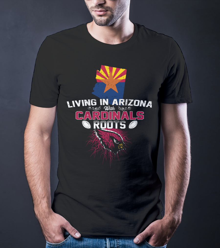 Living In Arizona With Cardinals Roots Football Fans State Pride T-Shirt