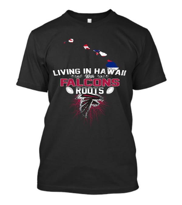 Living In Hawaii With Falcons Roots NFL Themed Football Passion T-Shirt