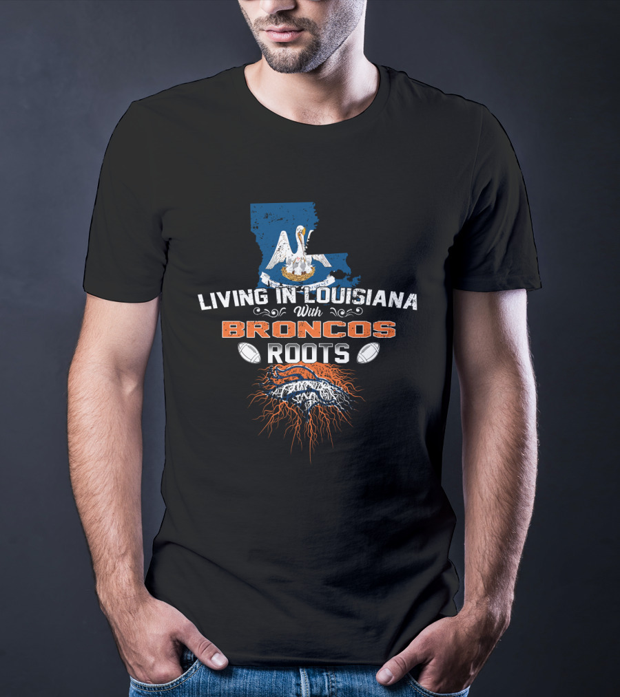 Living In Louisiana Proud With Broncos Roots And Football Passion T-Shirt