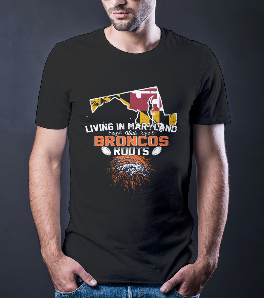 Living In Maryland With Broncos Roots Maryland Flag And Denver Broncos T-Shirt