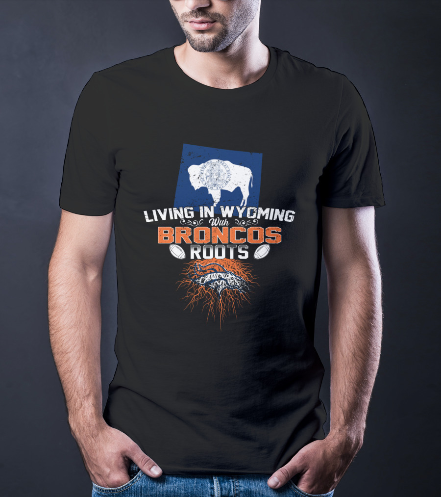 Living In Wyoming With Broncos Roots Denver Football Connection T-Shirt