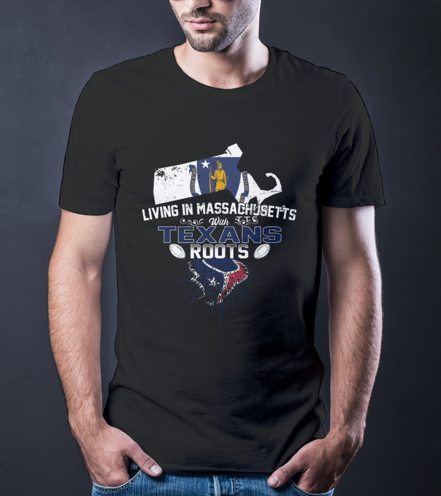 Living In Massachusetts With Texans Roots Houston Football T-Shirt
