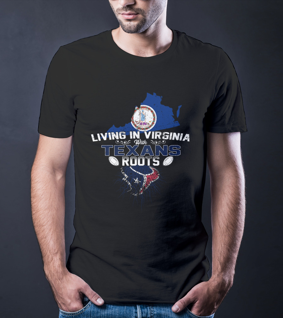 Living In Virginia With Texans Roots Virginia And Houston Texans T-Shirt