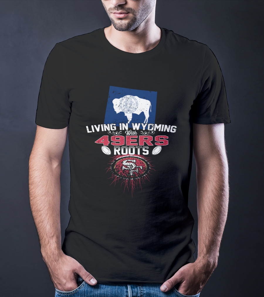 Living In Wyoming With 49Ers Roots Buffalo Flag And Football T-Shirt