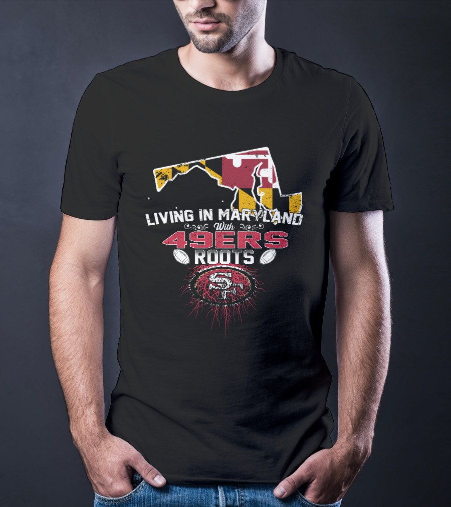 Living In Maryland With 49ers Roots Map Design And SF T-Shirt