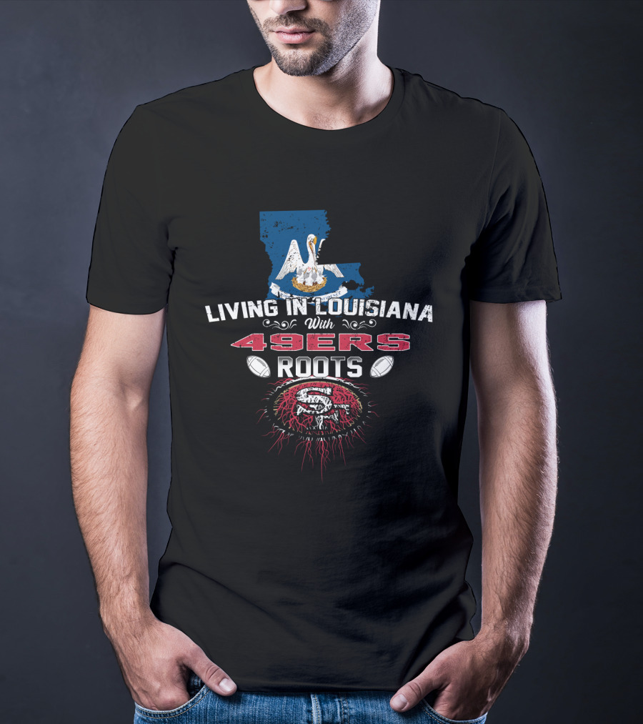 Living In Louisiana With 49ers Roots SF Football T-Shirt