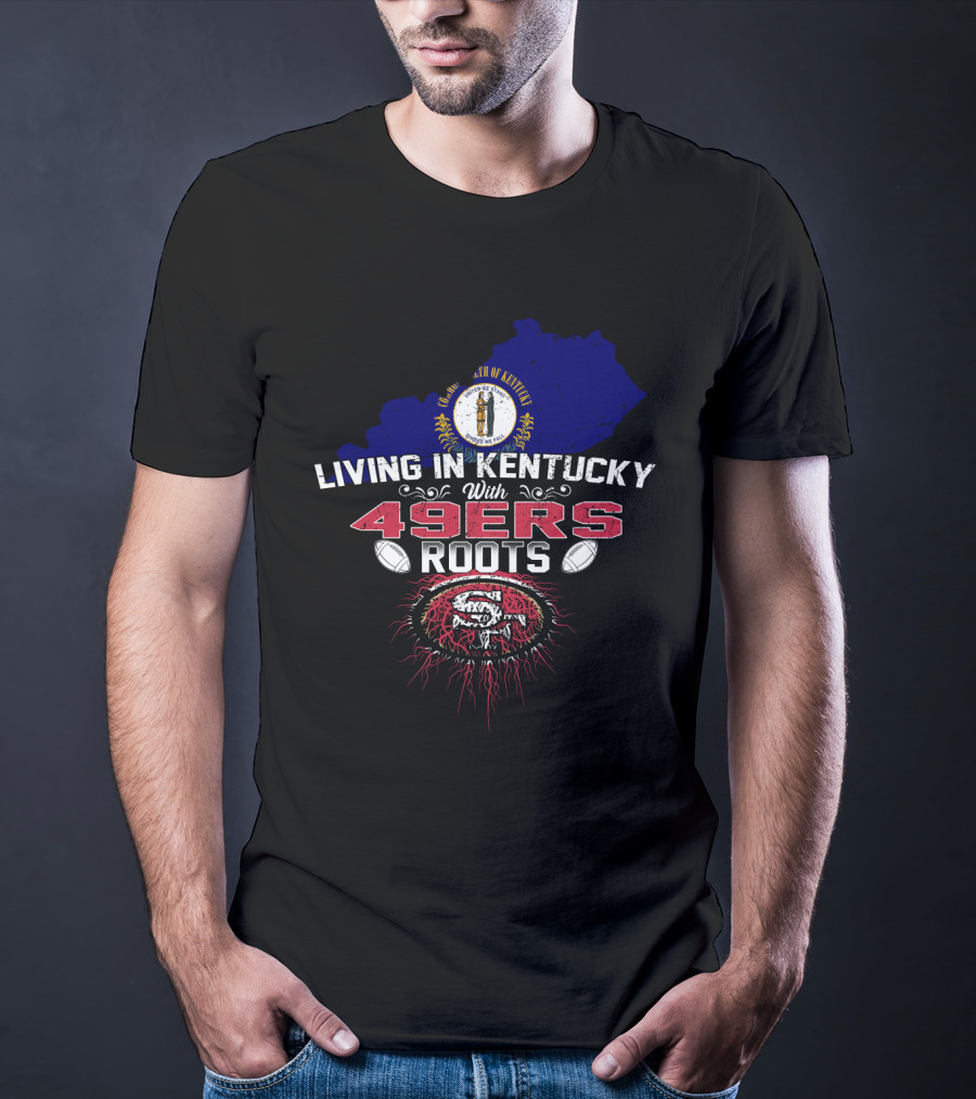 Living In Kentucky With 49Ers Roots San Francisco Iconography T-Shirt