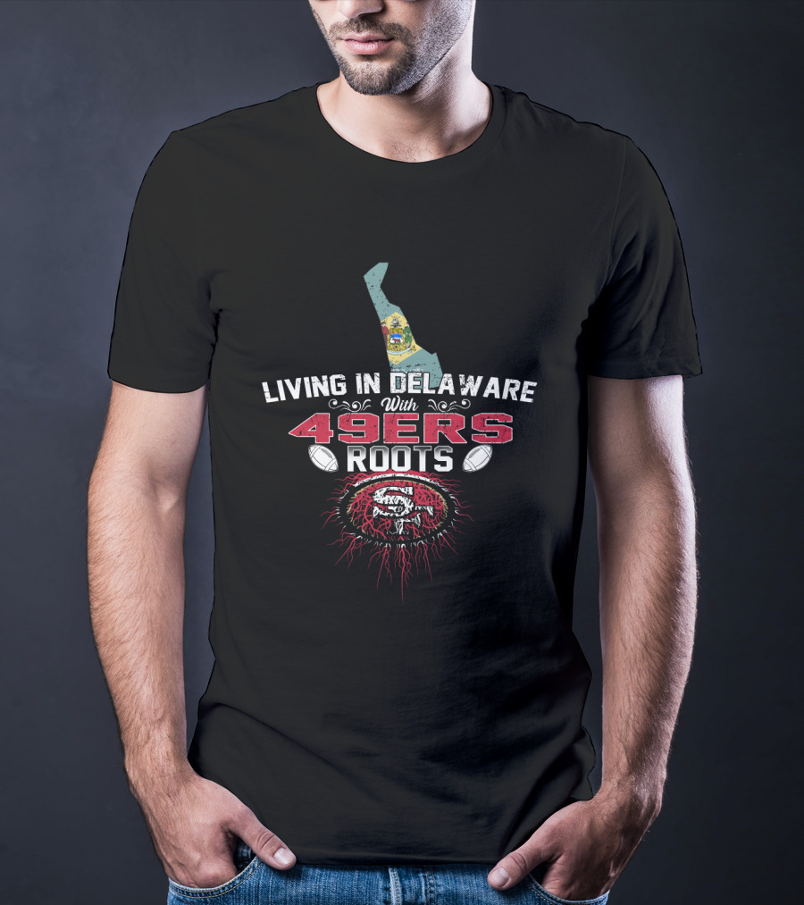 Living In Delaware With 49ers Roots And San Francisco Football Heritage T-Shirt