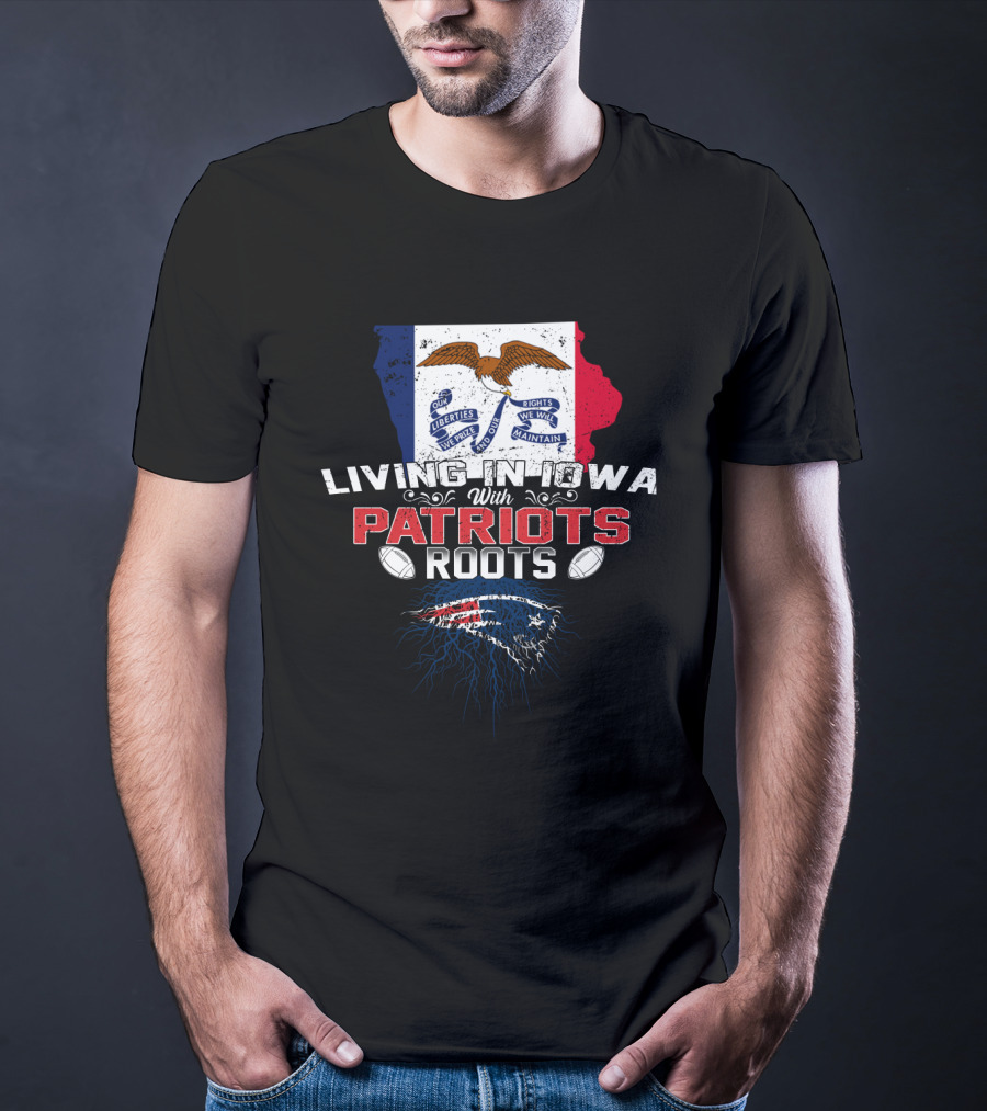Living In Iowa With Patriots Roots Iowa Flag And New England Patriots Football T-Shirt