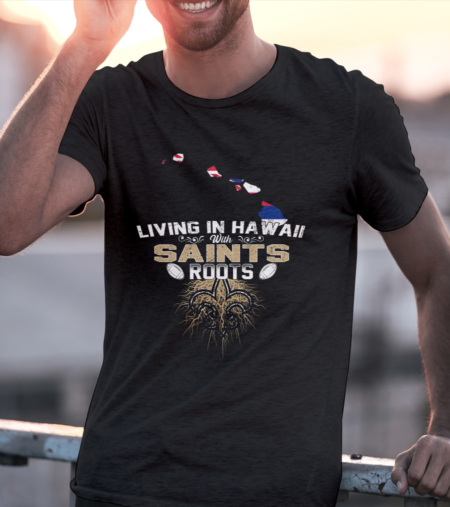 Living In Hawaii With Saints Roots Fleur-de-Lis Football Passion T-Shirt