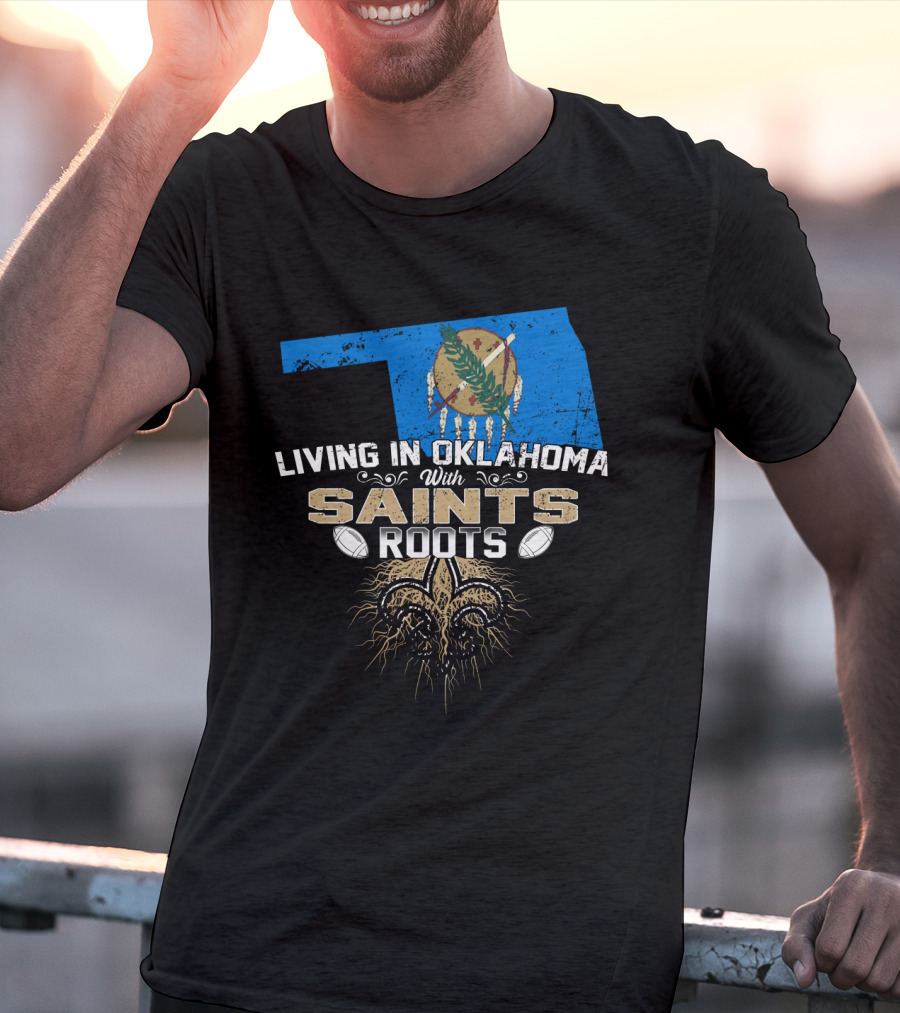 Living In Oklahoma With Saints Roots Fleur-de-Lis And Football T-Shirt