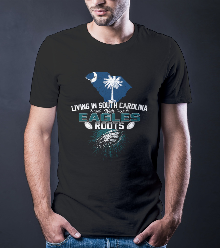 Living In South Carolina With Eagles Roots Football Passion T-Shirt